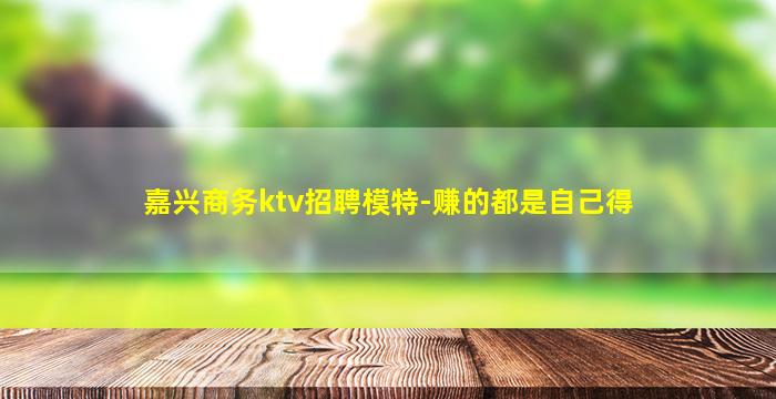 嘉兴商务ktv招聘模特-赚的都是自己得